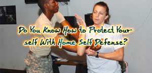 Do You Know How to Protect Yourself With Home Self Defense?