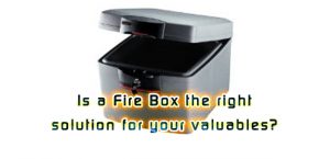 Is a Fire Box the right solution for your valuables?
