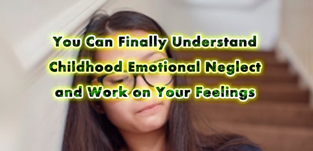 You Can Finally Understand Childhood Emotional Neglect and Work on Your Feelings